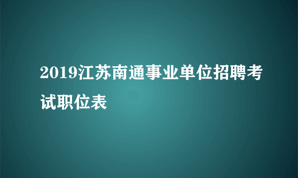 2019江苏南通事业单位招聘考试职位表