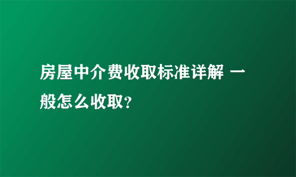 房屋中介费收取标准详解 一般怎么收取？