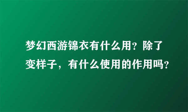 梦幻西游锦衣有什么用？除了变样子，有什么使用的作用吗？