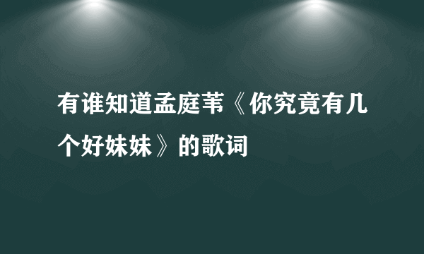 有谁知道孟庭苇《你究竟有几个好妹妹》的歌词