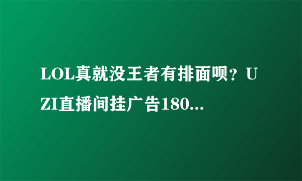 LOL真就没王者有排面呗？UZI直播间挂广告180万，比张大仙差远了