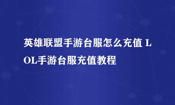 英雄联盟手游台服怎么充值 LOL手游台服充值教程