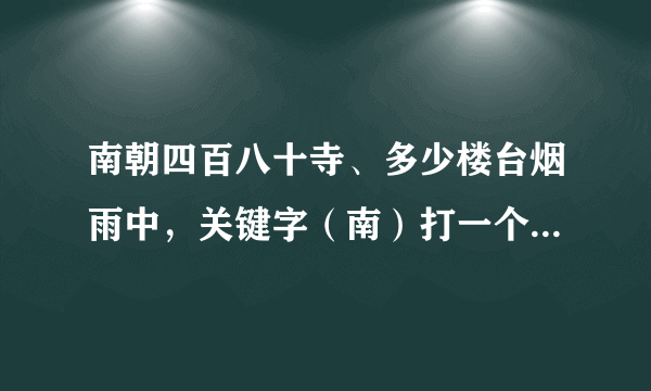 南朝四百八十寺、多少楼台烟雨中，关键字（南）打一个动物请问是什么？