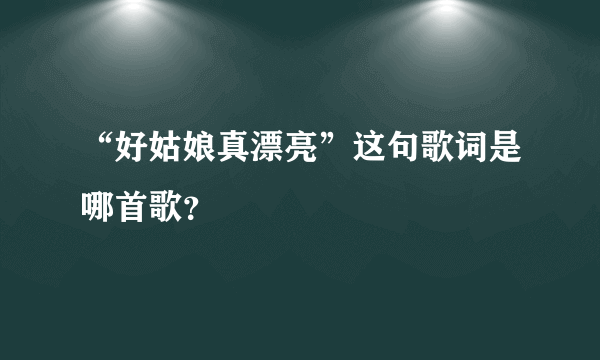 “好姑娘真漂亮”这句歌词是哪首歌？