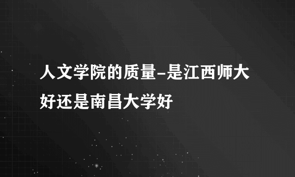 人文学院的质量-是江西师大好还是南昌大学好