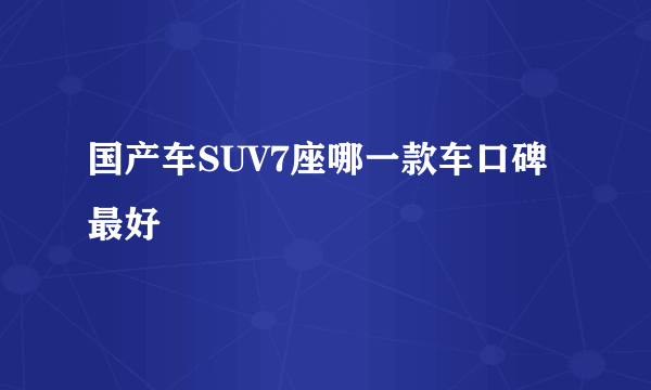 国产车SUV7座哪一款车口碑最好