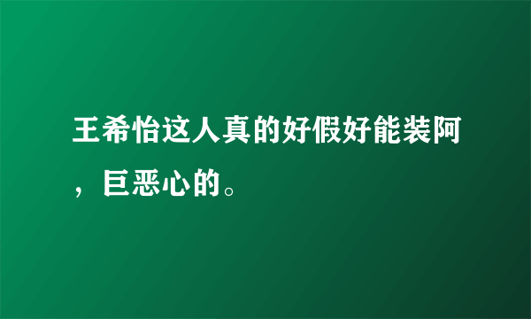 王希怡这人真的好假好能装阿，巨恶心的。