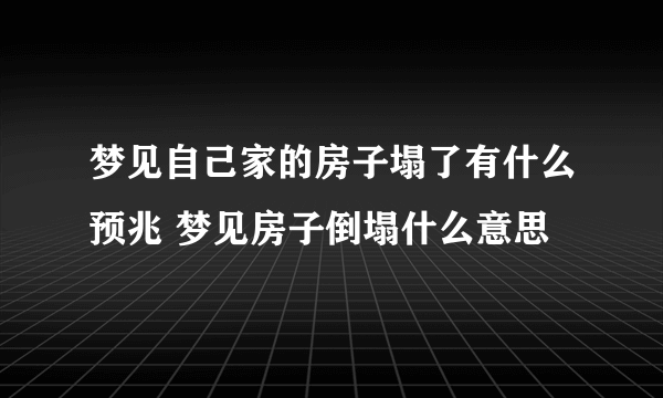 梦见自己家的房子塌了有什么预兆 梦见房子倒塌什么意思