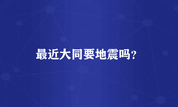 最近大同要地震吗？