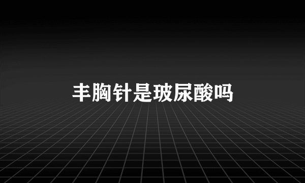 丰胸针是玻尿酸吗