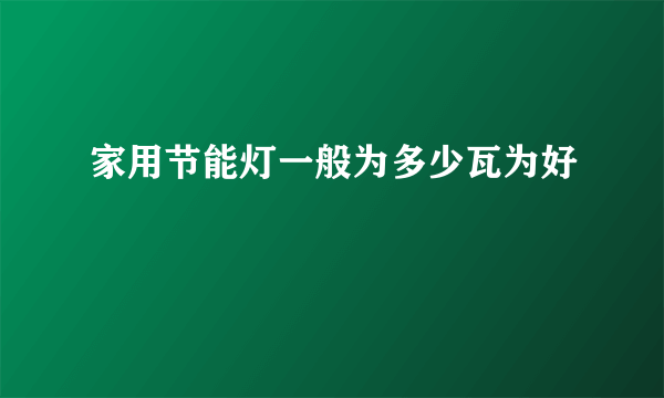 家用节能灯一般为多少瓦为好