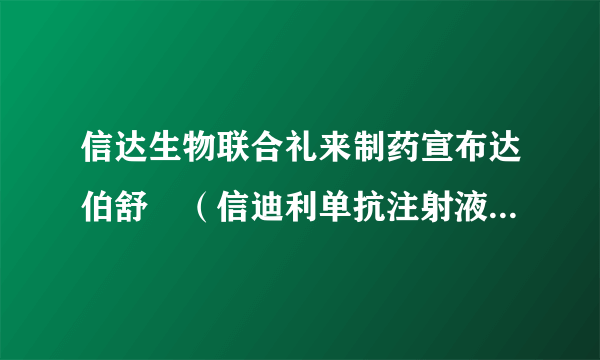 信达生物联合礼来制药宣布达伯舒®（信迪利单抗注射液）获得国家药品监督管理局批准联合培美曲塞和铂类化疗用于一线治疗非鳞状非小细胞肺癌