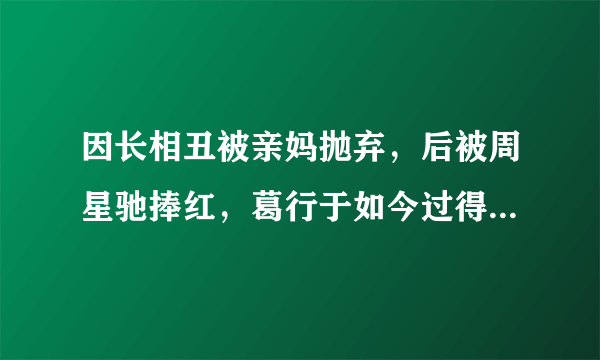 因长相丑被亲妈抛弃，后被周星驰捧红，葛行于如今过得怎样了呢？