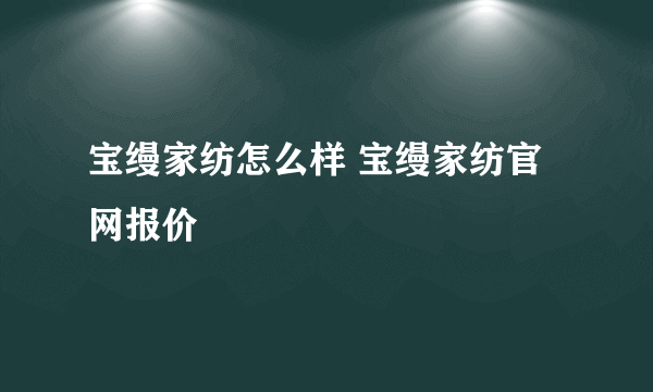 宝缦家纺怎么样 宝缦家纺官网报价