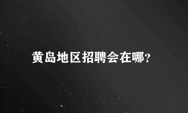 黄岛地区招聘会在哪？