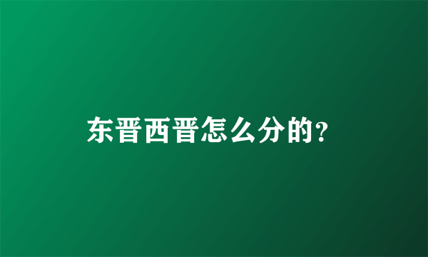 东晋西晋怎么分的？