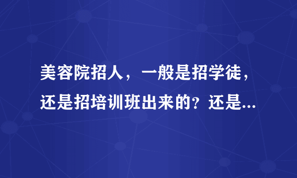 美容院招人，一般是招学徒，还是招培训班出来的？还是说美容院有自己的培训机构？我想去好一点的美容院