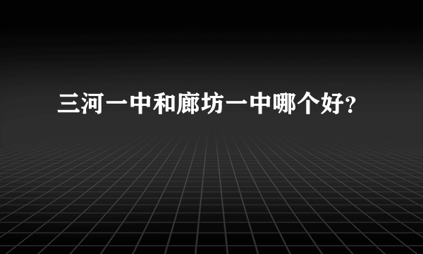 三河一中和廊坊一中哪个好？