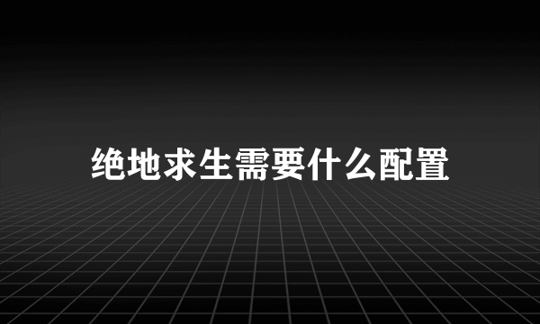 绝地求生需要什么配置