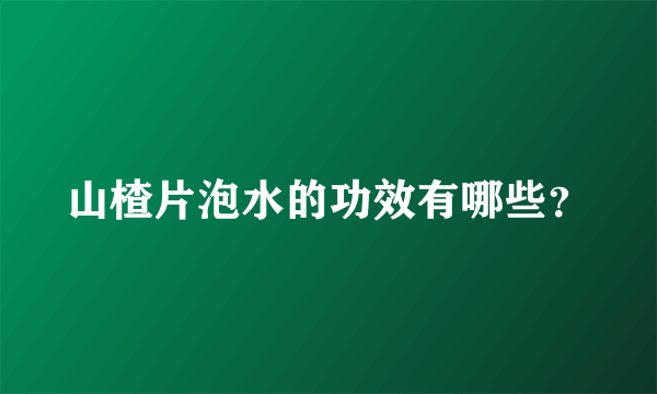 山楂片泡水的功效有哪些？