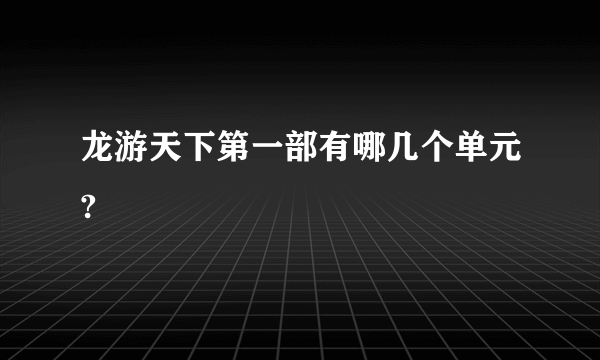 龙游天下第一部有哪几个单元?