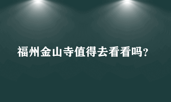 福州金山寺值得去看看吗？