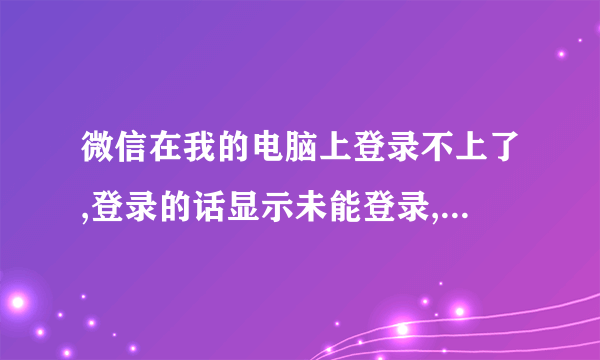 微信在我的电脑上登录不上了,登录的话显示未能登录,在别的电脑上可