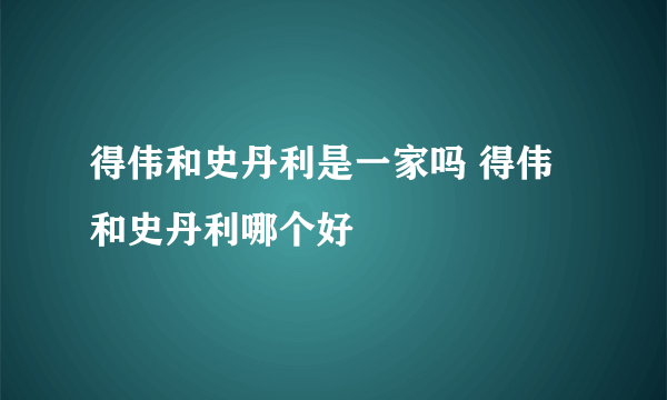 得伟和史丹利是一家吗 得伟和史丹利哪个好