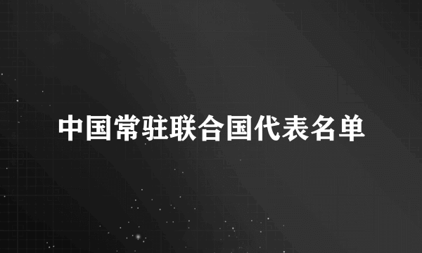 中国常驻联合国代表名单