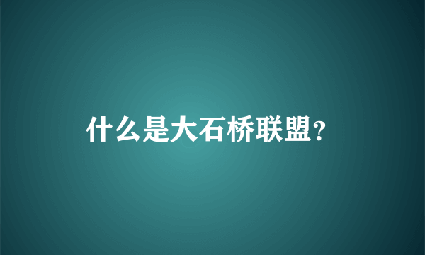 什么是大石桥联盟？