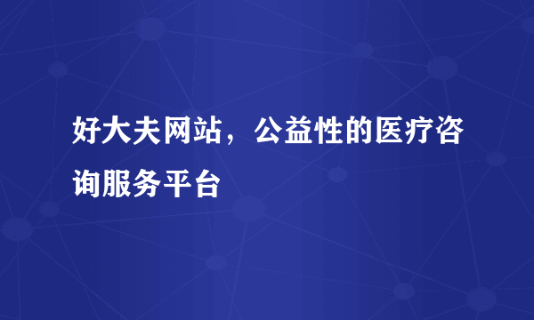 好大夫网站，公益性的医疗咨询服务平台