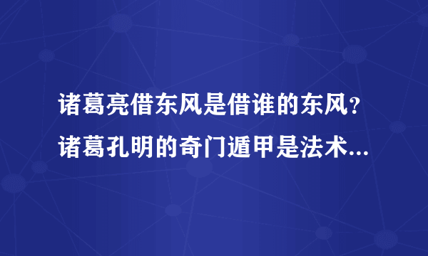 诸葛亮借东风是借谁的东风？诸葛孔明的奇门遁甲是法术还是巧合？