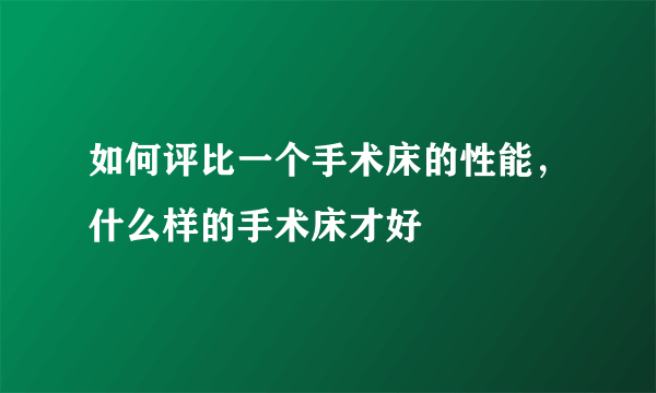 如何评比一个手术床的性能，什么样的手术床才好