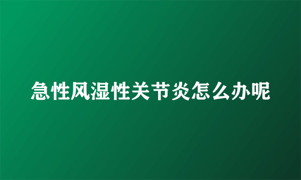 急性风湿性关节炎怎么办呢