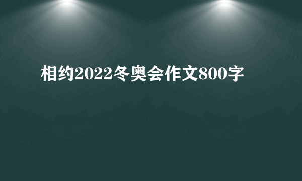 相约2022冬奥会作文800字