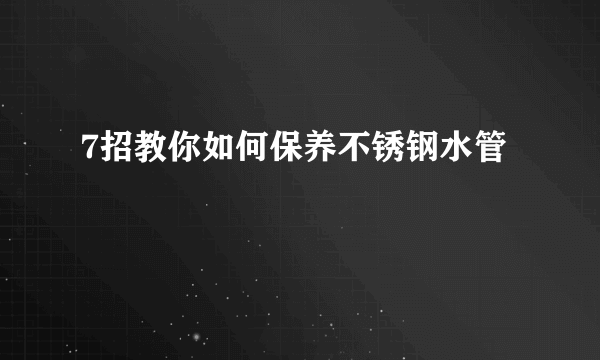 7招教你如何保养不锈钢水管