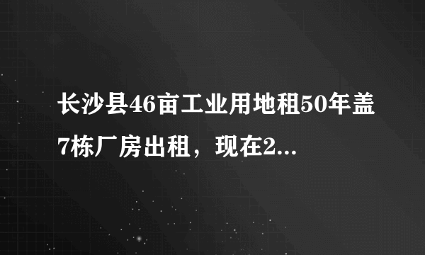 长沙县46亩工业用地租50年盖7栋厂房出租，现在2栋收入110万每年，有租地和出租合同，能贷多少钱？