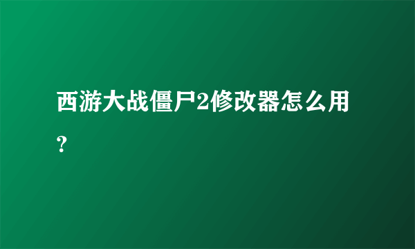 西游大战僵尸2修改器怎么用？