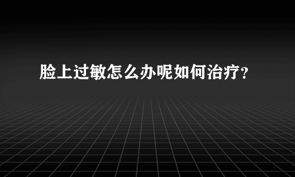 脸上过敏怎么办呢如何治疗？