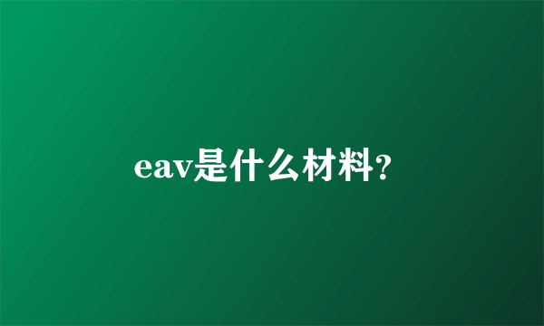 eav是什么材料？