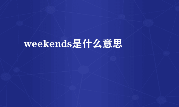 weekends是什么意思