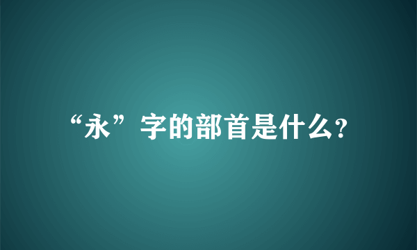 “永”字的部首是什么？