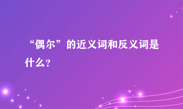 “偶尔”的近义词和反义词是什么？