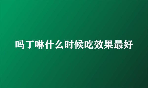 吗丁啉什么时候吃效果最好