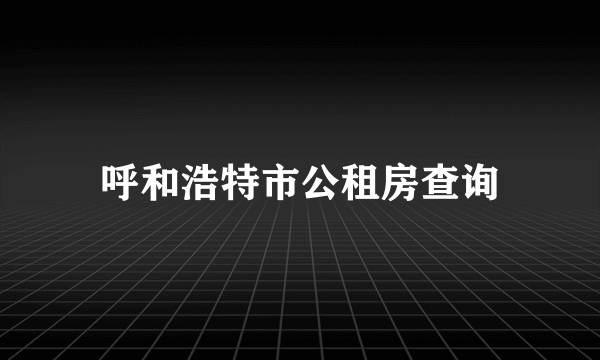 呼和浩特市公租房查询