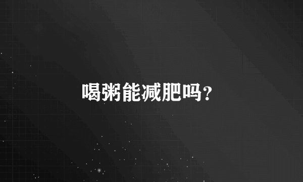 喝粥能减肥吗？