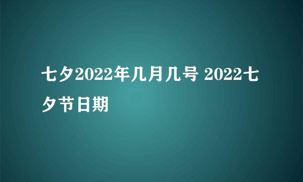 七夕2022年几月几号 2022七夕节日期