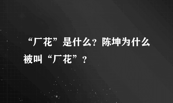 “厂花”是什么？陈坤为什么被叫“厂花”？