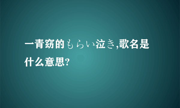 一青窈的もらい泣き,歌名是什么意思?