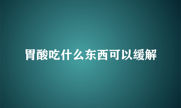 胃酸吃什么东西可以缓解